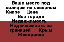 Ваше место под солнцем на северном Кипре. › Цена ­ 58 000 - Все города Недвижимость » Недвижимость за границей   . Крым,Жаворонки